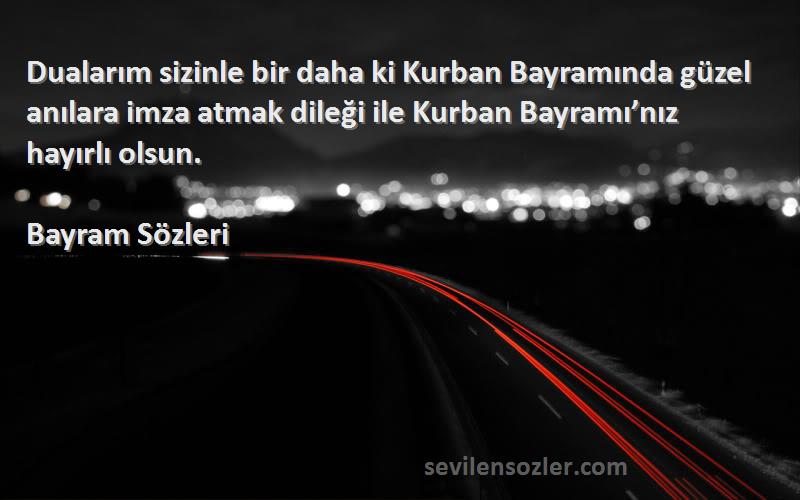 Bayram  Sözleri 
Dualarım sizinle bir daha ki Kurban Bayramında güzel anılara imza atmak dileği ile Kurban Bayramı’nız hayırlı olsun. 
