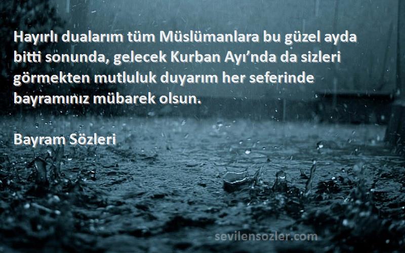 Bayram  Sözleri 
Hayırlı dualarım tüm Müslümanlara bu güzel ayda bitti sonunda, gelecek Kurban Ayı’nda da sizleri görmekten mutluluk duyarım her seferinde bayramınız mübarek olsun. 
