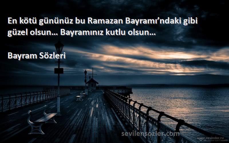 Bayram  - En kötü gününüz bu Ramazan Bayramı’ndaki gibi güzel olsun… Bayramınız kutlu olsun…
