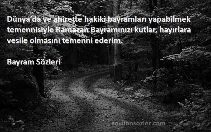 Bayram  Sözleri 
Dünya’da ve ahirette hakiki bayramları yapabilmek temennisiyle Ramazan Bayramınızı kutlar, hayırlara vesile olmasını temenni ederim.
