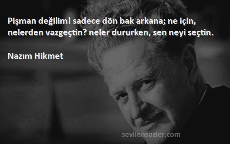 Nazım Hikmet - Pişman değilim! sadece dön bak arkana; ne için, nelerden vazgeçtin? neler dururken, sen neyi seçtin....