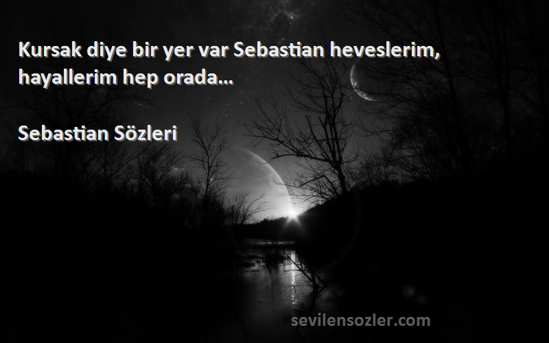 Sebastian  - Kursak diye bir yer var Sebastian heveslerim, hayallerim hep orada…
