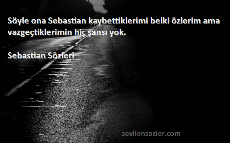 Sebastian  Sözleri 
Söyle ona Sebastian kaybettiklerimi belki özlerim ama vazgeçtiklerimin hiç şansı yok.
