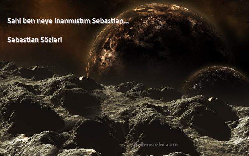 Sebastian  - Sahi ben neye inanmıştım Sebastian…

