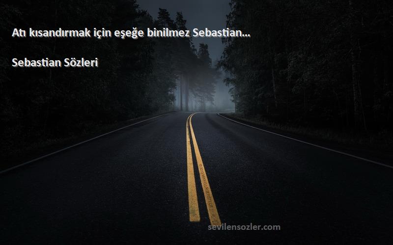 Sebastian  Sözleri 
Atı kısandırmak için eşeğe binilmez Sebastian…
