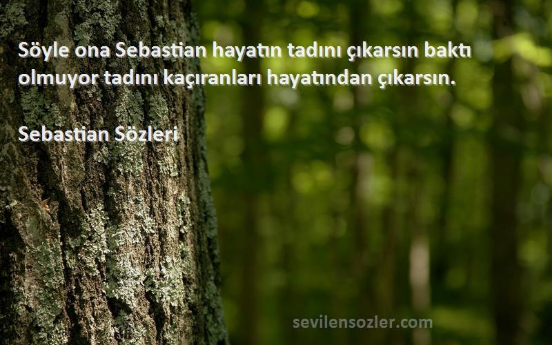 Sebastian  - Söyle ona Sebastian hayatın tadını çıkarsın baktı olmuyor tadını kaçıranları hayatından çıkarsın.
