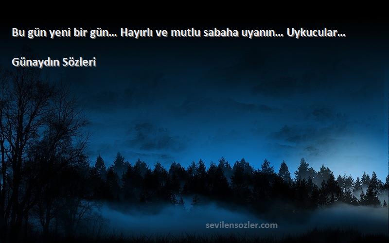 Günaydın  Sözleri 
Bu gün yeni bir gün… Hayırlı ve mutlu sabaha uyanın… Uykucular…
