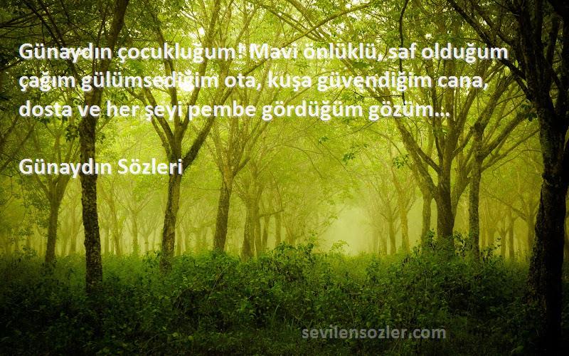 Günaydın  Sözleri 
Günaydın çocukluğum! Mavi önlüklü, saf olduğum çağım gülümsediğim ota, kuşa güvendiğim cana, dosta ve her şeyi pembe gördüğüm gözüm…
