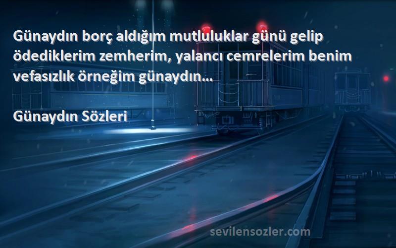 Günaydın  Sözleri 
Günaydın borç aldığım mutluluklar günü gelip ödediklerim zemherim, yalancı cemrelerim benim vefasızlık örneğim günaydın…
