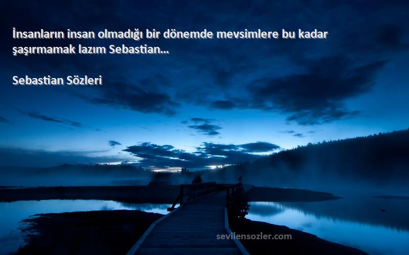 Sebastian  - İnsanların insan olmadığı bir dönemde mevsimlere bu kadar şaşırmamak lazım Sebastian…
