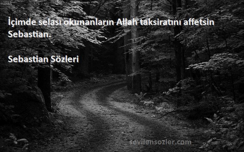 Sebastian  - İçimde selası okunanların Allah taksiratını affetsin Sebastian.
