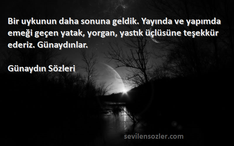 Günaydın  Sözleri 
Bir uykunun daha sonuna geldik. Yayında ve yapımda emeği geçen yatak, yorgan, yastık üçlüsüne teşekkür ederiz. Günaydınlar.
