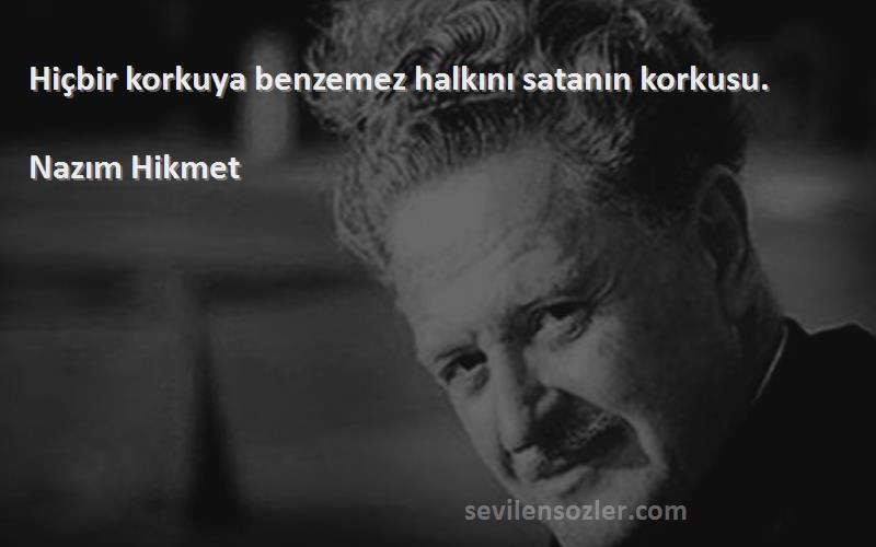 Nazım Hikmet Sözleri 
Hiçbir korkuya benzemez halkını satanın korkusu.