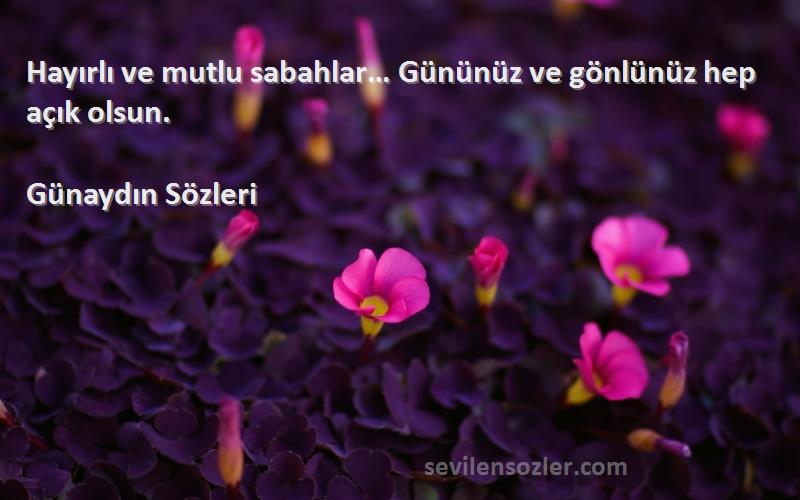 Günaydın  - Hayırlı ve mutlu sabahlar… Gününüz ve gönlünüz hep açık olsun.
