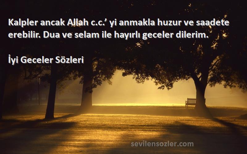 İyi Geceler  Sözleri 
Kalpler ancak Allah c.c.’ yi anmakla huzur ve saadete erebilir. Dua ve selam ile hayırlı geceler dilerim.
