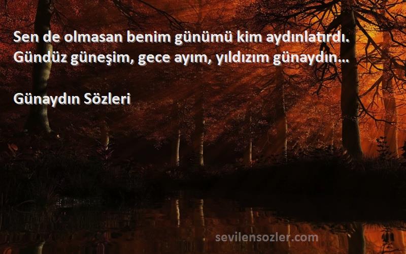 Günaydın  Sözleri 
Sen de olmasan benim günümü kim aydınlatırdı. Gündüz güneşim, gece ayım, yıldızım günaydın…
