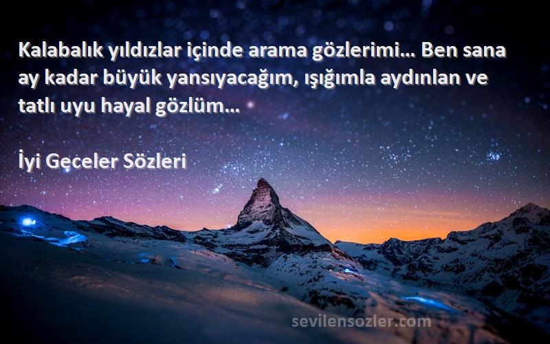 İyi Geceler  Sözleri 
Kalabalık yıldızlar içinde arama gözlerimi… Ben sana ay kadar büyük yansıyacağım, ışığımla aydınlan ve tatlı uyu hayal gözlüm…
