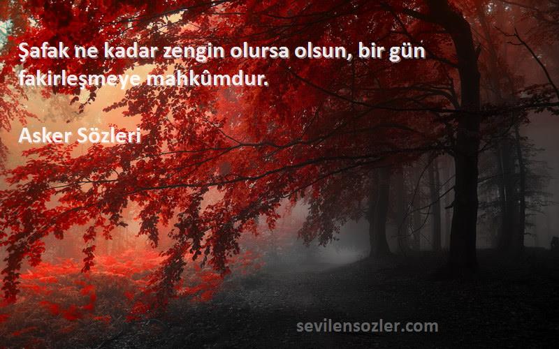 Asker  - Şafak ne kadar zengin olursa olsun, bir gün fakirleşmeye mahkûmdur.
