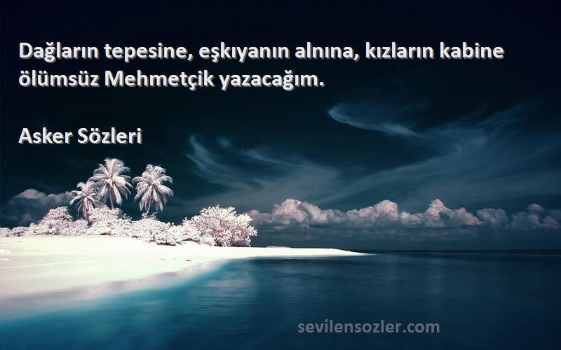 Asker  - Dağların tepesine, eşkıyanın alnına, kızların kabine ölümsüz Mehmetçik yazacağım.
