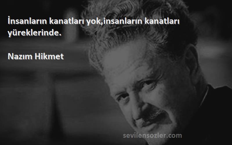 Nazım Hikmet - İnsanların kanatları yok,insanların kanatları yüreklerinde.