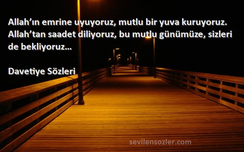 Davetiye  Sözleri 
Allah’ın emrine uyuyoruz, mutlu bir yuva kuruyoruz. Allah’tan saadet diliyoruz, bu mutlu günümüze, sizleri de bekliyoruz…
