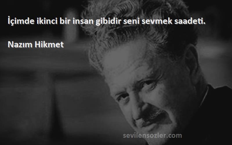 Nazım Hikmet Sözleri 
İçimde ikinci bir insan gibidir seni sevmek saadeti.