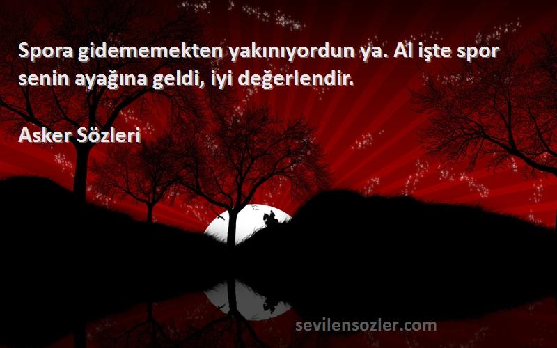 Asker  - Spora gidememekten yakınıyordun ya. Al işte spor senin ayağına geldi, iyi değerIendir.
