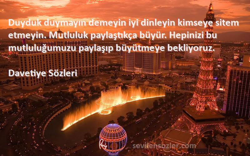 Davetiye  Sözleri 
Duyduk duymayın demeyin iyi dinleyin kimseye sitem etmeyin. Mutluluk paylaştıkça büyür. Hepinizi bu mutluluğumuzu paylaşıp büyütmeye bekliyoruz.
