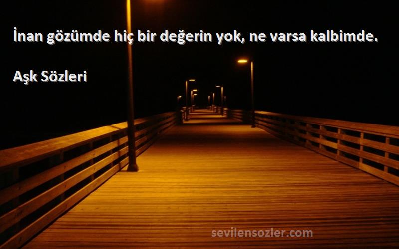 Aşk  - İnan gözümde hiç bir değerin yok, ne varsa kalbimde.
