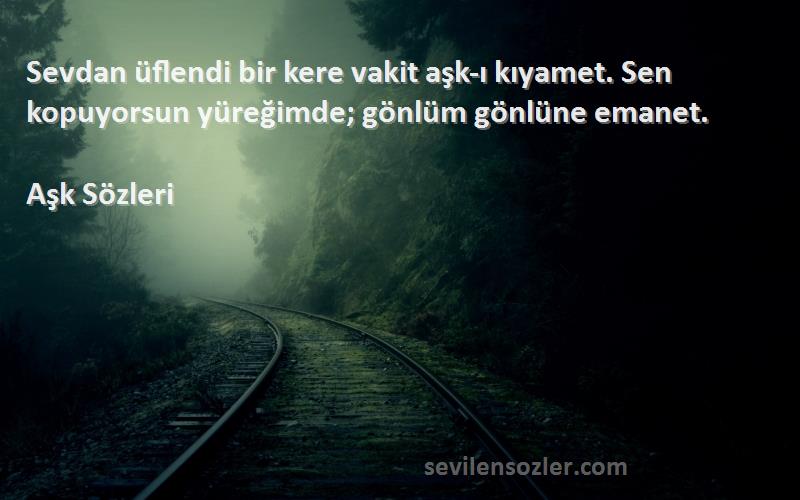 Aşk  - Sevdan üflendi bir kere vakit aşk-ı kıyamet. Sen kopuyorsun yüreğimde; gönlüm gönlüne emanet.

