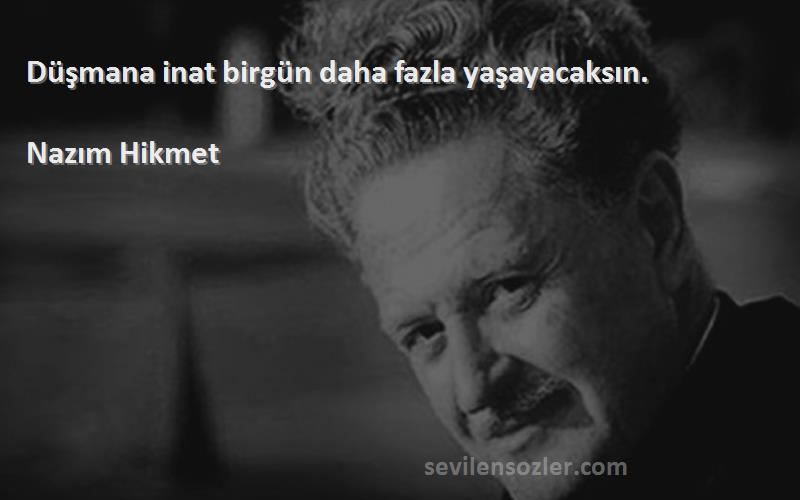 Nazım Hikmet - Düşmana inat birgün daha fazla yaşayacaksın.