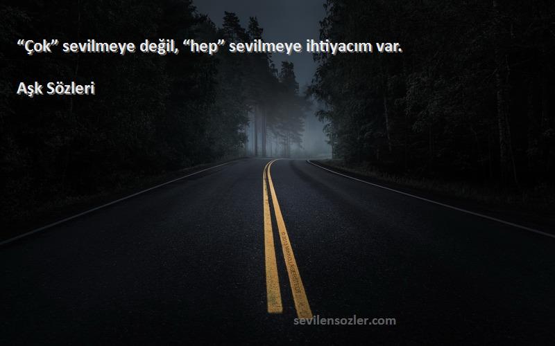 Aşk  Sözleri 
“Çok” sevilmeye değil, “hep” sevilmeye ihtiyacım var.
