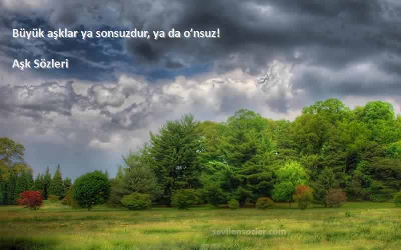 Aşk  - Büyük aşklar ya sonsuzdur, ya da o’nsuz!
