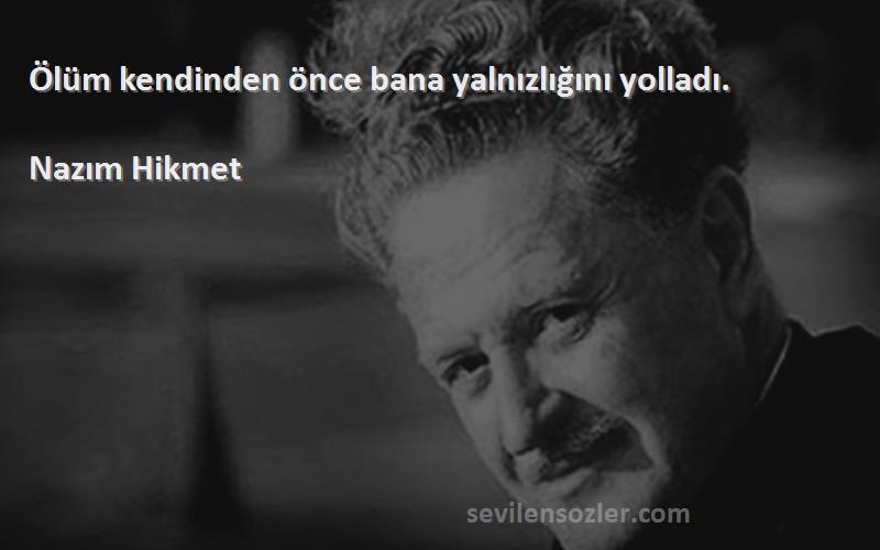 Nazım Hikmet - Ölüm kendinden önce bana yalnızlığını yolladı.