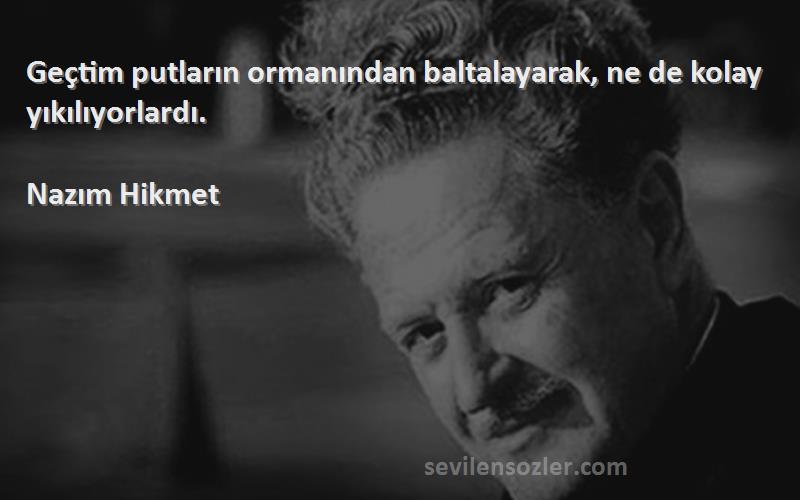 Nazım Hikmet - Geçtim putların ormanından baltalayarak, ne de kolay yıkılıyorlardı.
