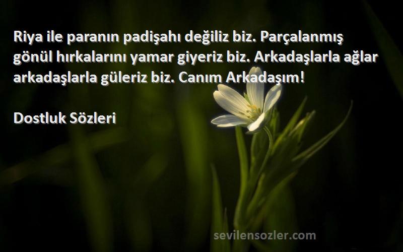 Dostluk  Sözleri 
Riya ile paranın padişahı değiliz biz. Parçalanmış gönül hırkalarını yamar giyeriz biz. Arkadaşlarla ağlar arkadaşlarla güleriz biz. Canım Arkadaşım!
