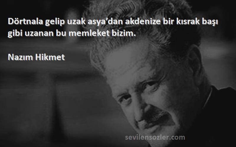 Nazım Hikmet - Dörtnala gelip uzak asya’dan akdenize bir kısrak başı gibi uzanan bu memleket bizim.