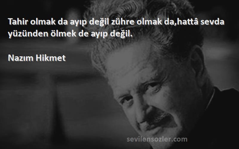 Nazım Hikmet - Tahir olmak da ayıp değil zühre olmak da,hattâ sevda yüzünden ölmek de ayıp değil.