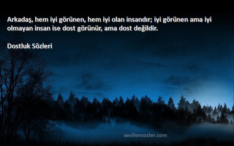 Dostluk  Sözleri 
Arkadaş, hem iyi görünen, hem iyi olan insandır; iyi görünen ama iyi olmayan insan ise dost görünür, ama dost değildir.
