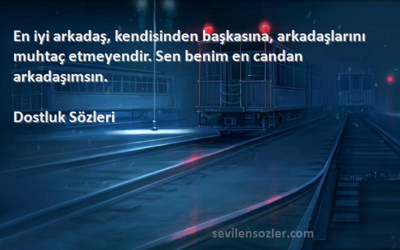 Dostluk  Sözleri 
En iyi arkadaş, kendisinden başkasına, arkadaşlarını muhtaç etmeyendir. Sen benim en candan arkadaşımsın.
