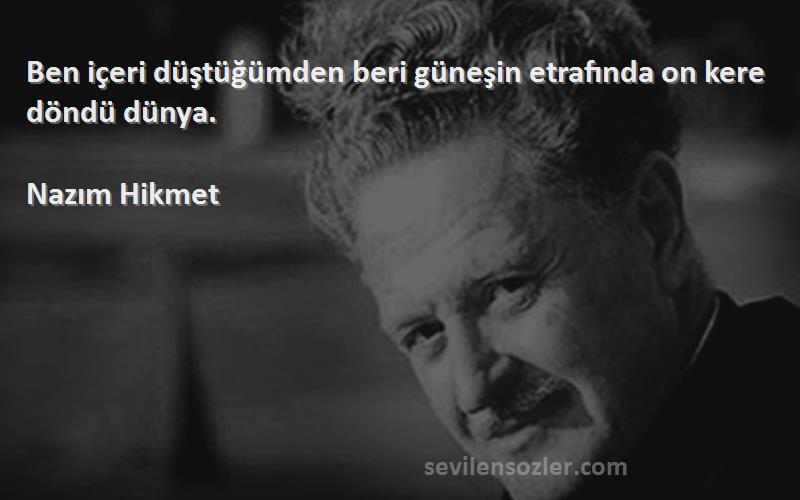 Nazım Hikmet Sözleri 
Ben içeri düştüğümden beri güneşin etrafında on kere döndü dünya.