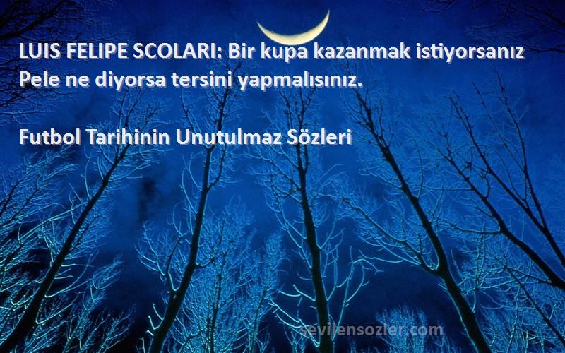 Futbol Tarihinin Unutulmaz  - LUIS FELIPE SCOLARI: Bir kupa kazanmak istiyorsanız Pele ne diyorsa tersini yapmalısınız.
