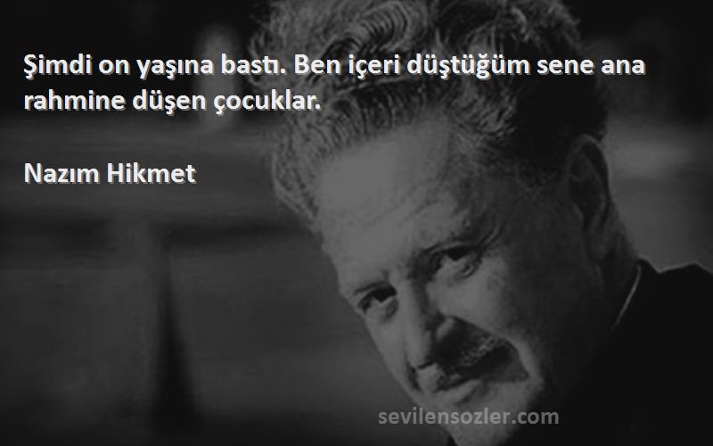 Nazım Hikmet - Şimdi on yaşına bastı. Ben içeri düştüğüm sene ana rahmine düşen çocuklar.