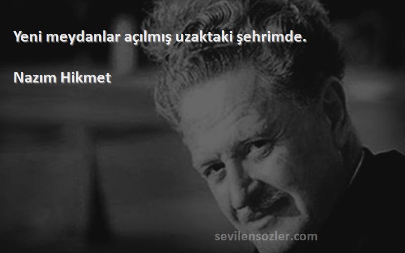 Nazım Hikmet - Yeni meydanlar açılmış uzaktaki şehrimde.