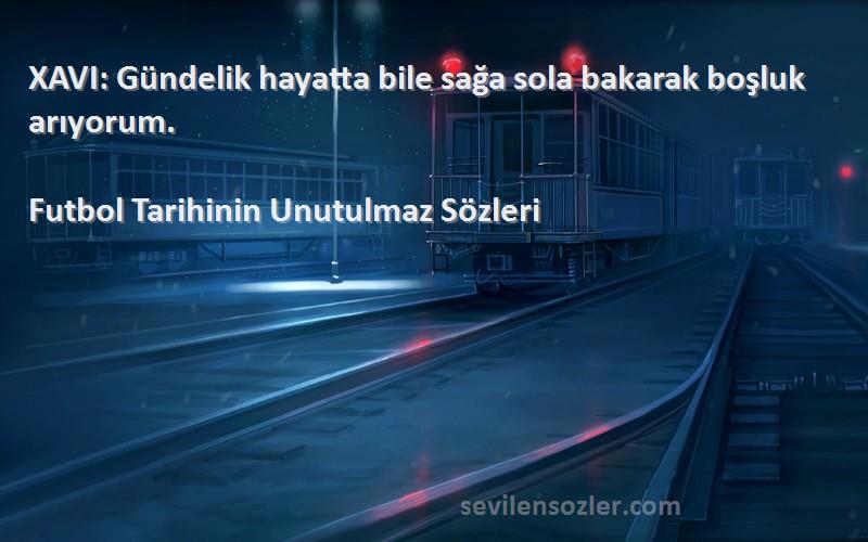 Futbol Tarihinin Unutulmaz  - XAVI: Gündelik hayatta bile sağa sola bakarak boşluk arıyorum.
