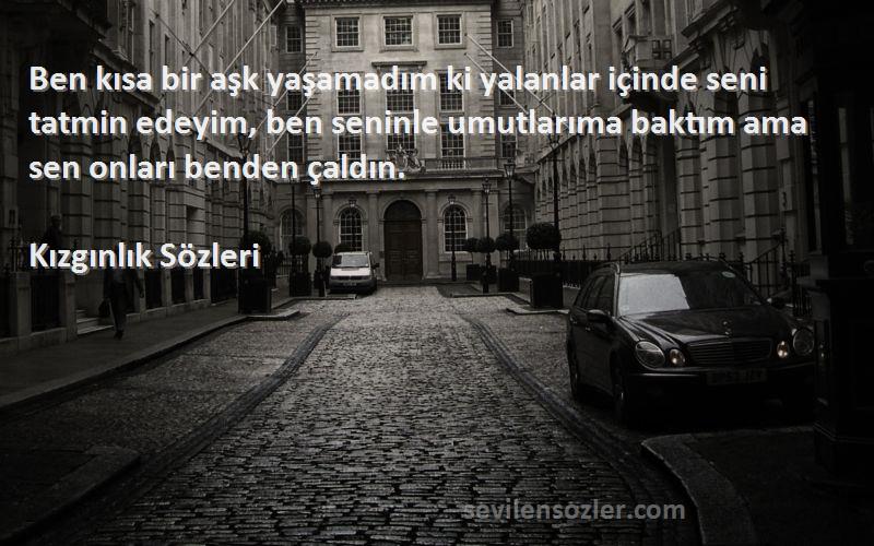 Kızgınlık  Sözleri 
Ben kısa bir aşk yaşamadım ki yalanlar içinde seni tatmin edeyim, ben seninle umutlarıma baktım ama sen onları benden çaldın.
