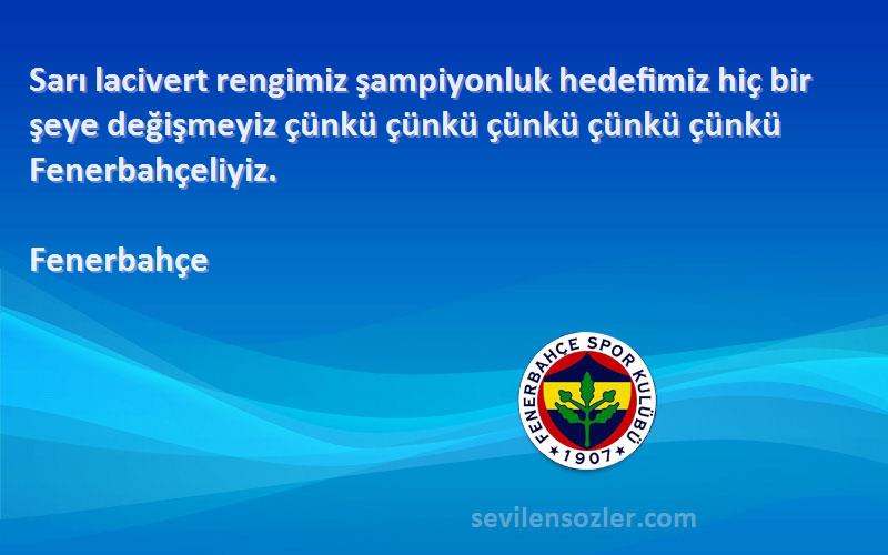 Fenerbahçe Sözleri 
Sarı lacivert rengimiz şampiyonluk hedefimiz hiç bir şeye değişmeyiz çünkü çünkü çünkü çünkü çünkü Fenerbahçeliyiz.
