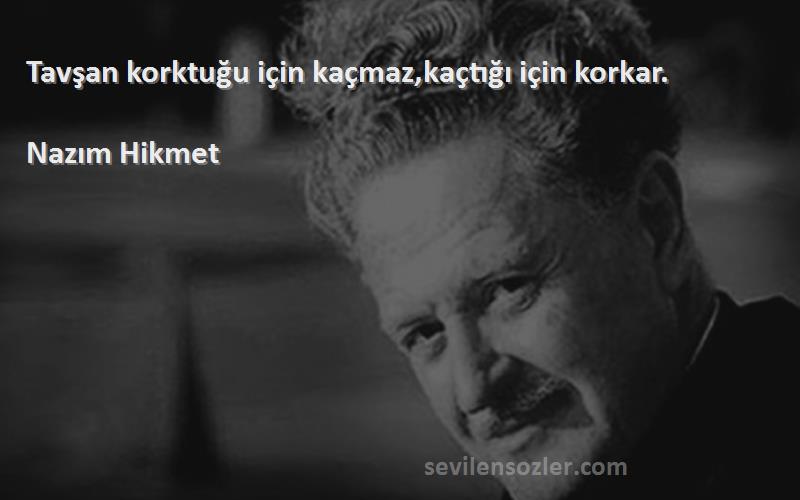 Nazım Hikmet Sözleri 
Tavşan korktuğu için kaçmaz,kaçtığı için korkar.