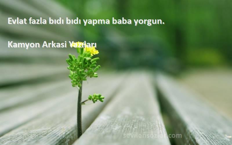 Kamyon Arkasi Yazıları - Evlat fazla bıdı bıdı yapma baba yorgun.
