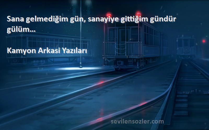 Kamyon Arkasi Yazıları - Sana gelmediğim gün, sanayiye gittiğim gündür gülüm…
